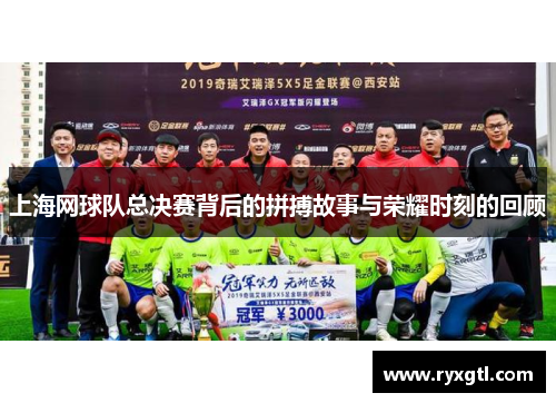 上海网球队总决赛背后的拼搏故事与荣耀时刻的回顾