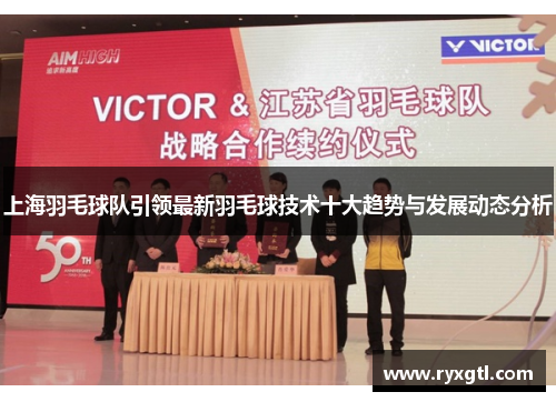 上海羽毛球队引领最新羽毛球技术十大趋势与发展动态分析