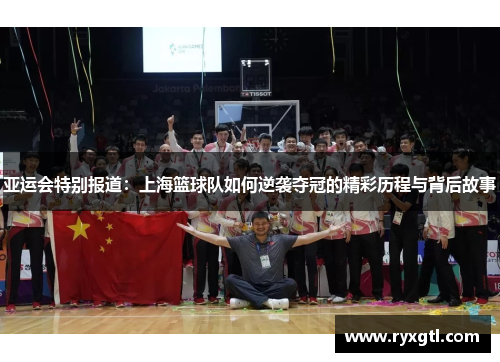 亚运会特别报道：上海篮球队如何逆袭夺冠的精彩历程与背后故事
