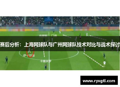 赛后分析：上海网球队与广州网球队技术对比与战术探讨