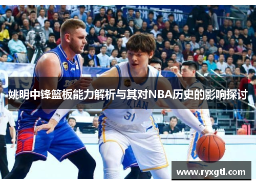 姚明中锋篮板能力解析与其对NBA历史的影响探讨