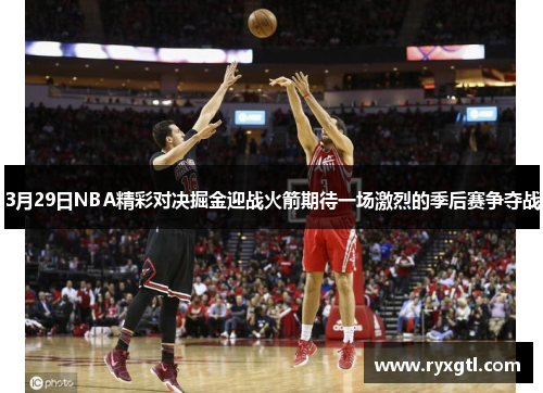 3月29日NBA精彩对决掘金迎战火箭期待一场激烈的季后赛争夺战