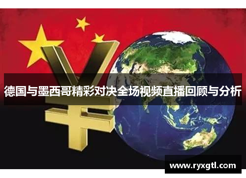 德国与墨西哥精彩对决全场视频直播回顾与分析