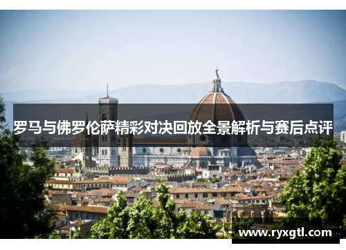 罗马与佛罗伦萨精彩对决回放全景解析与赛后点评